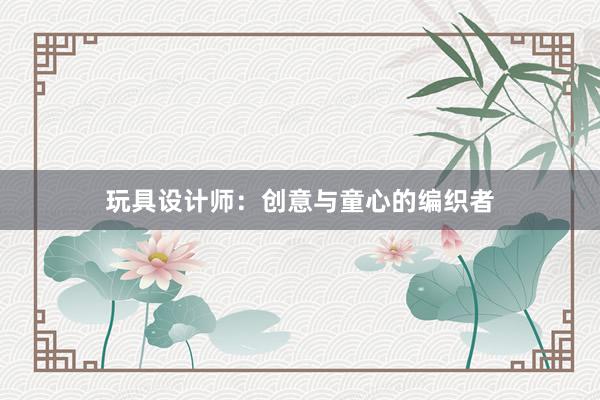 玩具设计师：创意与童心的编织者